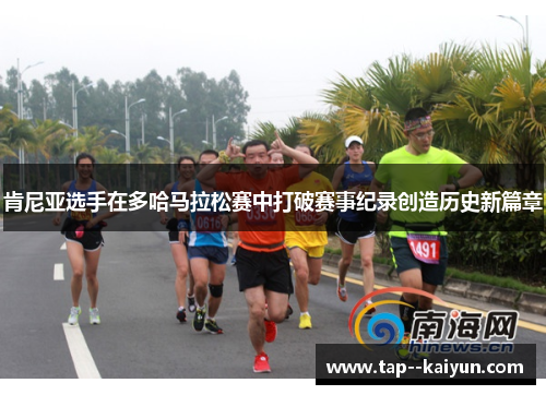 肯尼亚选手在多哈马拉松赛中打破赛事纪录创造历史新篇章