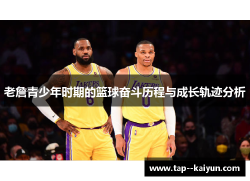 老詹青少年时期的篮球奋斗历程与成长轨迹分析 老詹青少年时期的篮球奋斗历程与成长轨迹分析