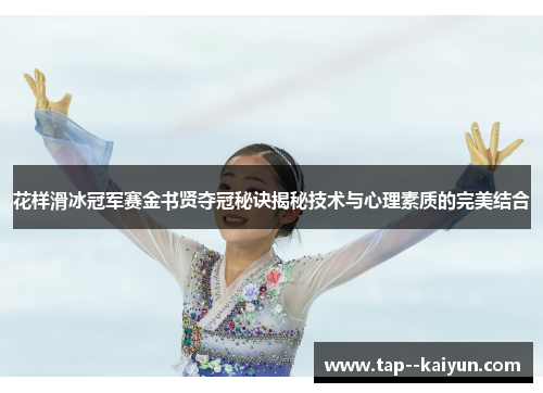 花样滑冰冠军赛金书贤夺冠秘诀揭秘技术与心理素质的完美结合 花样滑冰冠军赛金书贤夺冠秘诀揭秘技术与心理素质的完美结合