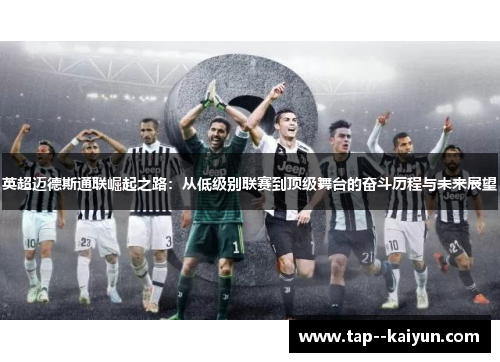 英超迈德斯通联崛起之路：从低级别联赛到顶级舞台的奋斗历程与未来展望