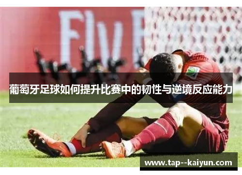 葡萄牙足球如何提升比赛中的韧性与逆境反应能力 葡萄牙足球如何提升比赛中的韧性与逆境反应能力