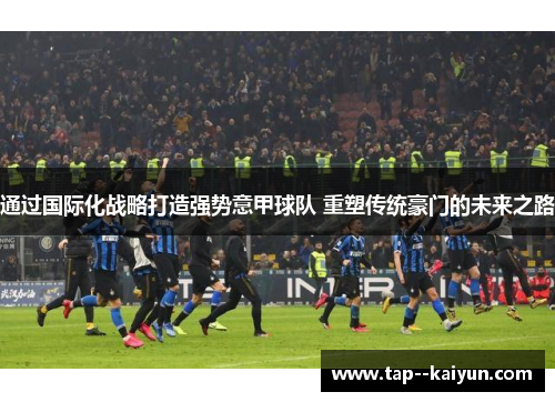 通过国际化战略打造强势意甲球队 重塑传统豪门的未来之路