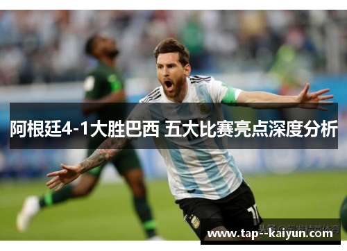 阿根廷4-1大胜巴西 五大比赛亮点深度分析