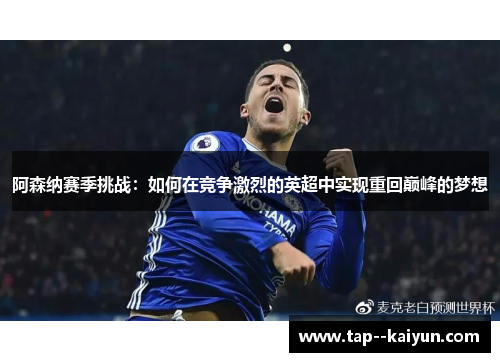 阿森纳赛季挑战：如何在竞争激烈的英超中实现重回巅峰的梦想