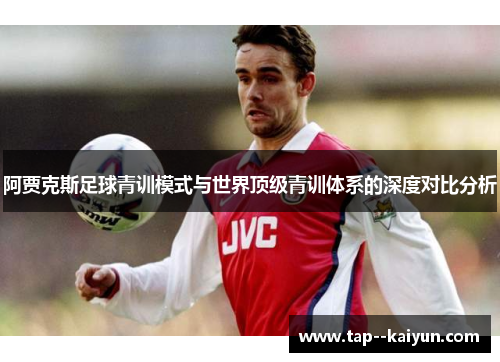 阿贾克斯足球青训模式与世界顶级青训体系的深度对比分析