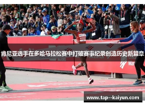 肯尼亚选手在多哈马拉松赛中打破赛事纪录创造历史新篇章 肯尼亚选手在多哈马拉松赛中打破赛事纪录创造历史新篇章