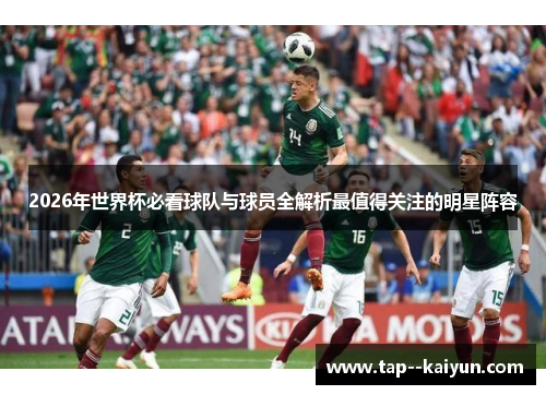 2026年世界杯必看球队与球员全解析最值得关注的明星阵容
