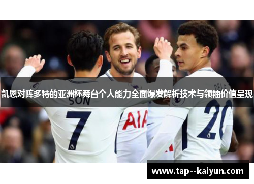 凯恩对阵多特的亚洲杯舞台个人能力全面爆发解析技术与领袖价值呈现