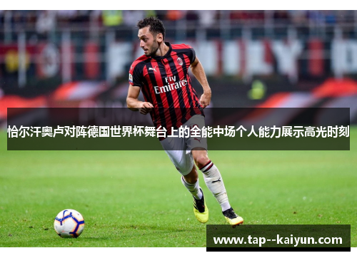 恰尔汗奥卢对阵德国世界杯舞台上的全能中场个人能力展示高光时刻