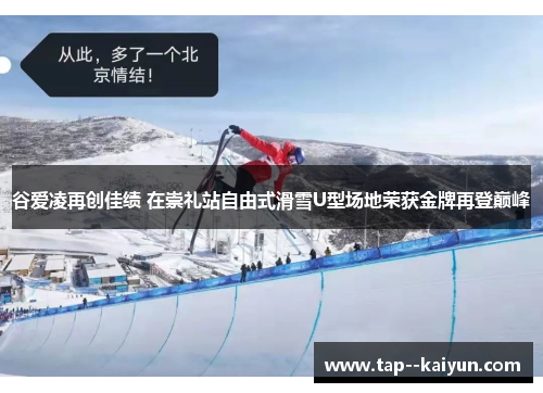 谷爱凌再创佳绩 在崇礼站自由式滑雪U型场地荣获金牌再登巅峰
