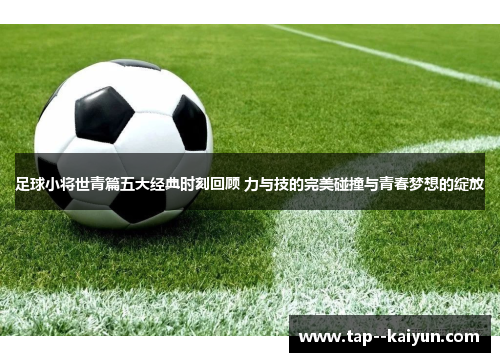足球小将世青篇五大经典时刻回顾 力与技的完美碰撞与青春梦想的绽放