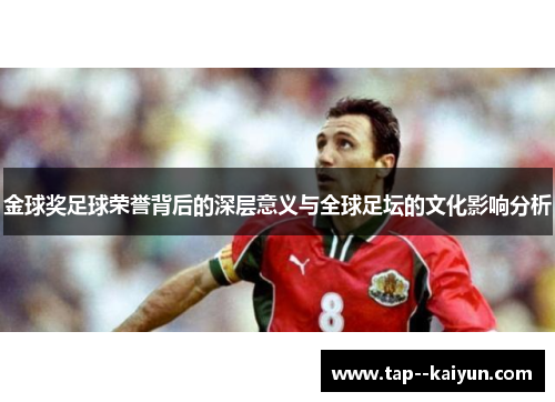 金球奖足球荣誉背后的深层意义与全球足坛的文化影响分析
