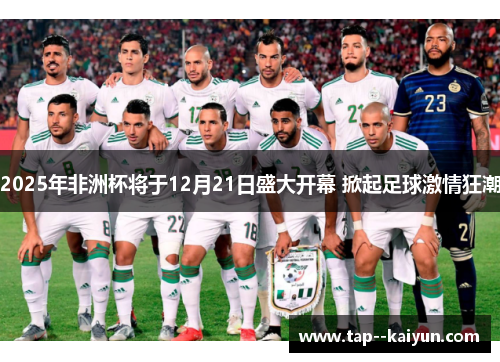 2025年非洲杯将于12月21日盛大开幕 掀起足球激情狂潮