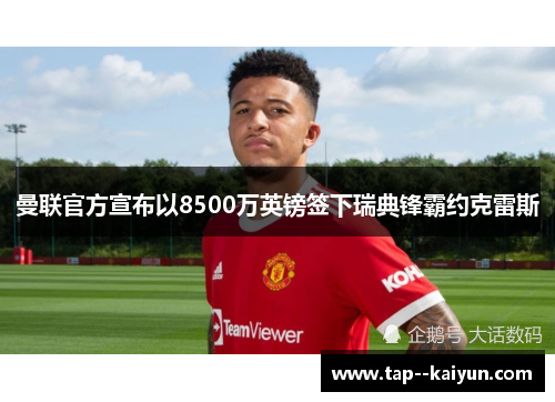 曼联官方宣布以8500万英镑签下瑞典锋霸约克雷斯