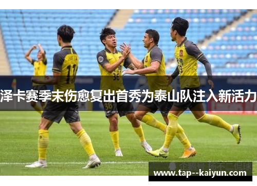 泽卡赛季末伤愈复出首秀为泰山队注入新活力