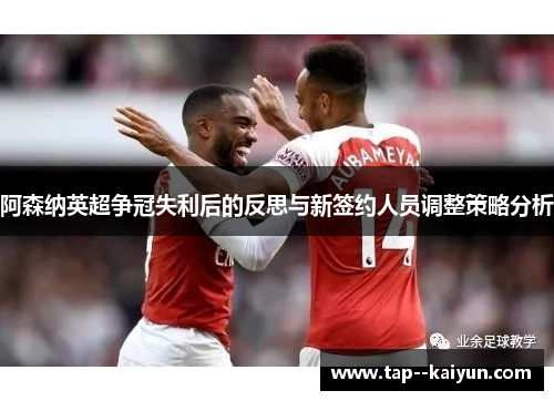 阿森纳英超争冠失利后的反思与新签约人员调整策略分析