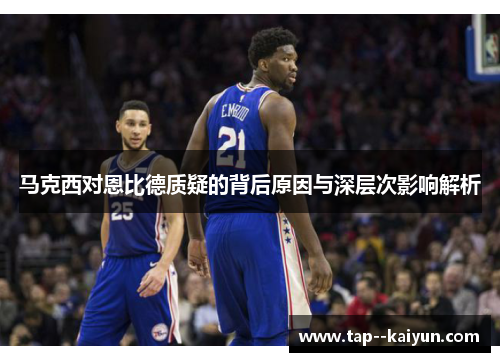 马克西对恩比德质疑的背后原因与深层次影响解析