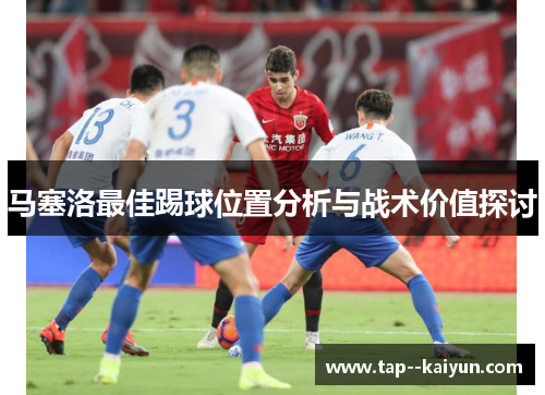 马塞洛最佳踢球位置分析与战术价值探讨