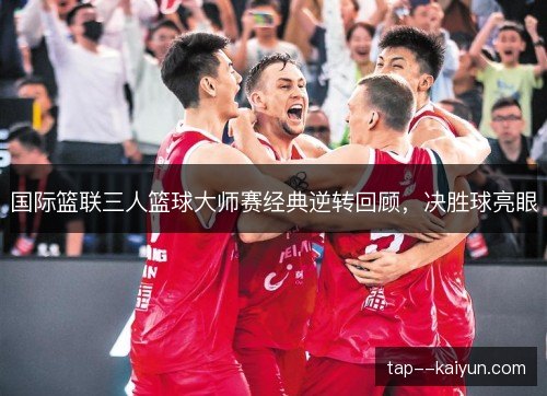 国际篮联三人篮球大师赛经典逆转回顾，决胜球亮眼