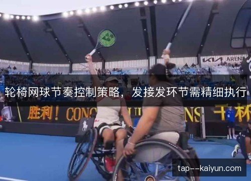 轮椅网球节奏控制策略，发接发环节需精细执行
