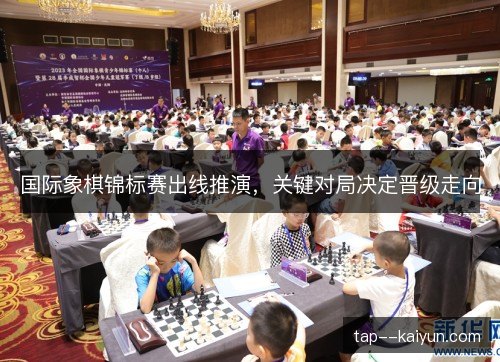 国际象棋锦标赛出线推演，关键对局决定晋级走向